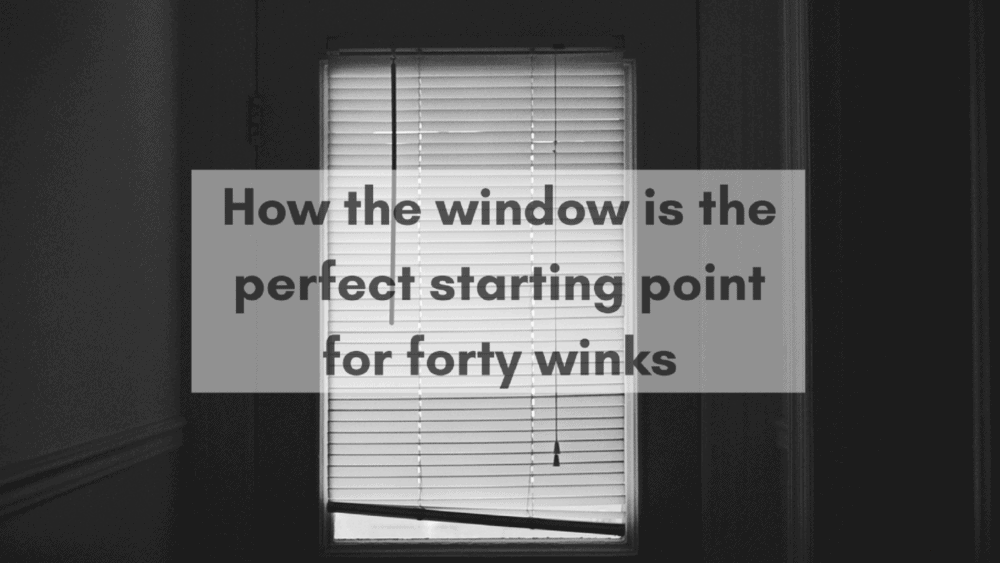 How the window is the perfect starting point for forty winks