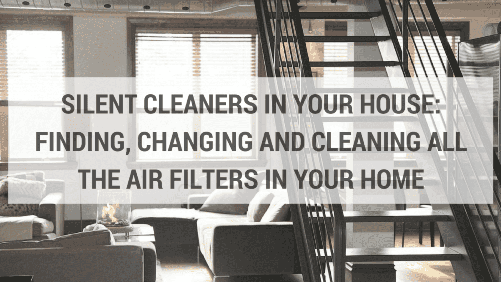 Silent Cleaners in Your House: Finding, Changing and Cleaning All the Air Filters in Your Home